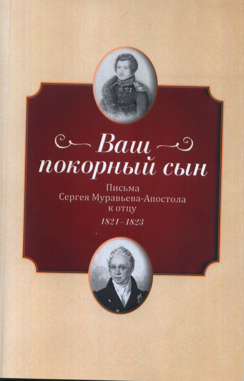 "Ваш покорный сын". Письма Сергея Муравьева-Апостола к отцу. 1821-1823