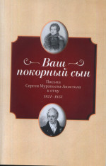 "Ваш покорный сын". Письма Сергея Муравьева-Апостола к отцу. 1821-1823