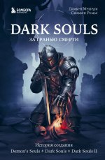 Dark Souls: за гранью смерти. Книга 1. История создания Demon``s Souls, Dark Souls, Dark Souls II