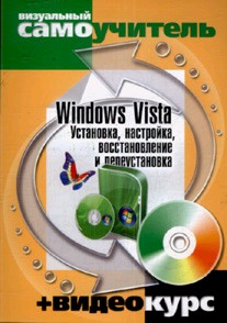 Windows Vista. Установка, настройка, восстановление и переустановка. Визуальный самоучитель + Видеокурс