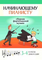 Начинающему пианисту: сборник фортепианной музыки: 3-4 классы ДМШ и ДШИ