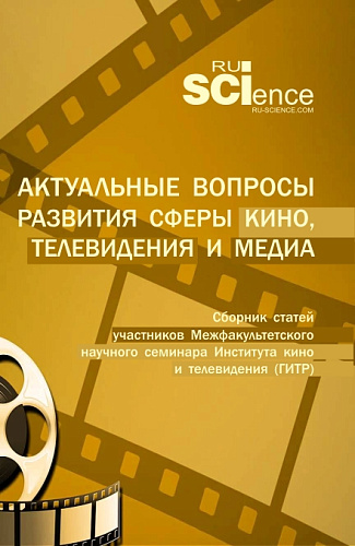 Актуальные вопросы развития сферы кино, телевидения и медиа: сборник статей участников межфакультетского научного семинара Института кино и телевидения (ГИТР). (Специалитет). Сборник статей
