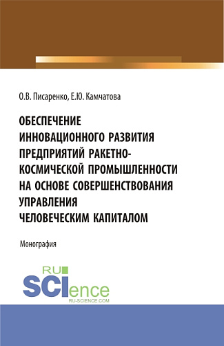 Обеспечение инновационного развития предприятий ракетно-космической промышленности на основе совершенствования управления человеческим капиталом. (Бакалавриат, Магистратура, Специалитет). Монография