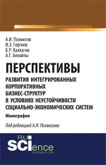 Перспективы развития интегрированных корпоративных бизнес-структур в условиях неустойчивости социально-экономических систем. (Аспирантура, Бакалавриат, Магистратура). Монография