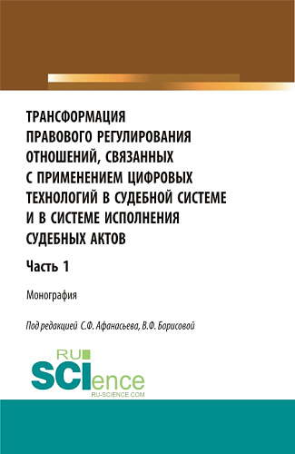 Трансформация правового регулирования отношений, связанных с применением цифровых технологий в судебной системе и в системе исполнения судебных актов. Часть 1. (Аспирантура, Бакалавриат, Магистратура). Монография