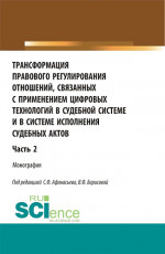 Трансформация правового регулирования отношений, связанных с применением цифровых технологий в судебной системе и в системе исполнения судебных актов. Часть 2. (Аспирантура, Бакалавриат, Магистратура). Монография