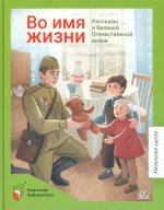 Во имя жизни.Рассказы о Великой Отечественной войне