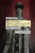 Великий князь Михаил Александрович, последний император. Тайна участи. Опыт исторической реконструкции