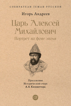 Царь Алексей Михайлович: портрет на фоне эпохи. С иллюстрациями (Серия «Собиратели Земли Русской»)