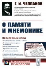 О ПАМЯТИ И МНЕМОНИКЕ: Популярный этюд. Физиологические основы памяти. О памяти с точки зрения психологии. Что такое мнемоника? Критика мнемоники. О воспитании памяти