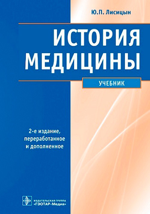 История медицины : учебник / Ю. П. Лисицын. — 2-е изд., перераб. и доп. – Москва : ГЭОТАР-Медиа, 2022. – 400 с. : ил