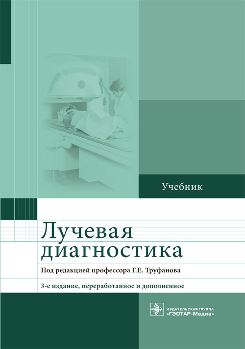 Лучевая диагностика : учебник / под ред. Г. Е. Труфанова. — 3-е изд., перераб. и доп. — Москва : ГЭОТАР-Медиа, 2023. — 484 с. : ил