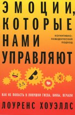 Эмоции, которые нами управляют: Как не попасть в ловушки гнева, вины, печали. Когнитивно-поведенческий подход