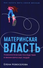 Материнская власть: Психологические последствия в жизни взрослых людей. Как начать жить своей жизнью