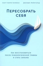 Пересобрать себя: Как восстановиться после психологической травмы и стать сильнее