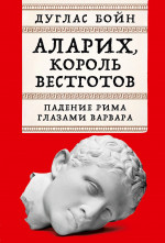 Аларих,король вестготов:Падение Рима глазами варвара