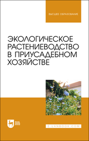 Экологическое растениеводство в приусадебном хозяйстве. Учебное пособие для вузов, 2-е изд., стер