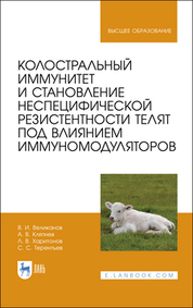 Колостральный иммунитет и становление неспецифической резистентности телят под влиянием иммуномодуляторов. Монография, 2-е изд., стер