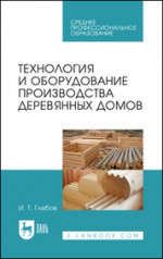 Технология и оборудование производства деревянных домов. Учебное пособие для СПО, 3-е изд., стер