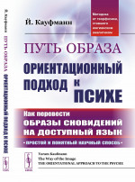 ПУТЬ ОБРАЗА: Ориентационный ПОДХОД к ПСИХЕ # Как перевести смысл образов (СНОВИДЕНИЙ, ФАНТАЗИЙ, ОБРАЗОВ ИЗ ФИЛЬМОВ И ДАЖЕ ПОСЛЕДНИХ НОВОСТЕЙ) на доступный язык для понимания самих себя и нашего мира. Пер. с англ. Изд. стереотип