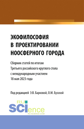 Экофилософия в проектировании ноосферного города. Сборник статей по итогам Третьего Российского Круглого стола 18 мая 2023 года. (Аспирантура, Бакалавриат, Магистратура). Сборник статей