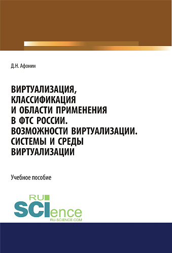 Виртуализация, классификация и области применения в ФТС России. Возможности виртуализации. Системы и среды виртуализации. (Специалитет). Учебное пособие