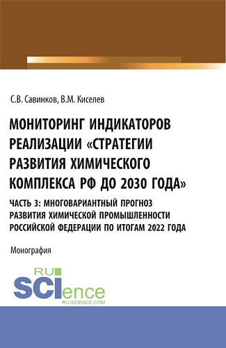 Мониторинг индикаторов реализации «Стратегии развития химического комплекса РФ до 2030 года». часть 3: многовариантный прогноз развития химической промышленности Российской Федерации по итогам 2022 года. (Бакалавриат). Монография