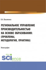 Региональное управление производительностью на основе образования: проблемы, методология, практика. (Аспирантура, Магистратура). Монография