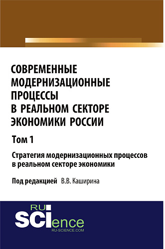 Современные модернизационные процессы в реальном секторе экономики России. Том 1 Стратегия модернизационных процессов в реальном секторе экономики.. Монография