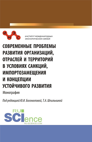 Современные проблемы развития организаций, отраслей и территорий в условиях санкций, импортозамещения и концепции устойчивого развития. (Аспирантура, Бакалавриат, Магистратура). Монография
