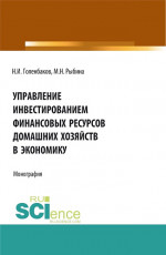 Управление инвестированием финансовых ресурсов домашних хояйств в экономику. (Аспирантура, Бакалавриат, Магистратура). Монография