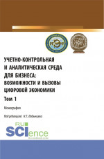 Учетно-контрольная и аналитическая среда для бизнеса: возможности и вызовы цифровой экономики. Том 1. (Аспирантура, Бакалавриат, Магистратура). Монография