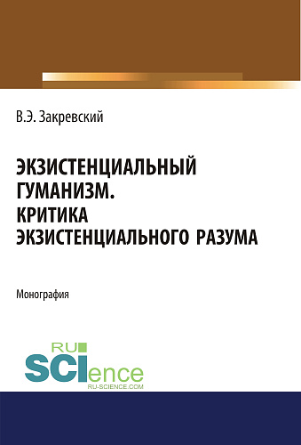 Экзистенциальный гуманизм. Критика экзистенциального разума. (Аспирантура, Бакалавриат, Магистратура). Монография