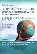 Английский язык. Деловая коммуникация: новый уровень = Business communication: new level: Учебное пособие: уровень С1. В 3 ч. Ч 1