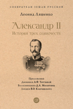 Александр II. История трех одиночеств. С иллюстрациями (Серия «Собиратели Земли Русской»)