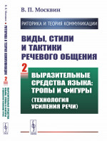 РИТОРИКА И ТЕОРИЯ КОММУНИКАЦИИ. Виды, стили и тактики речевого общения. Книга 2: ВЫРАЗИТЕЛЬНЫЕ СРЕДСТВА ЯЗЫКА: тропы и фигуры (технология усиления речи). Кн.2. Изд. 2, перераб. и сущ