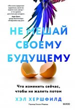 Не мешай своему будущему. Что изменить сейчас, чтобы не жалеть потом