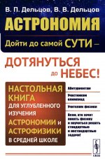 Астрономия: дойти до самой сути — дотянуться до небес! Настольная книга для углубленного изучения астрономии и астрофизики в средней школе