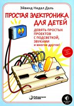 Простая электроника для детей. Девять простых проектов с подсветкой, звуком и многое другое