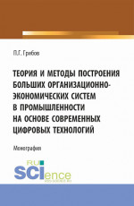Теория и методы построения больших организационно-экономических систем в промышленности на основе современных цифровых технологий. (Аспирантура). Монография
