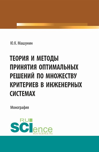 Теория и методы принятия оптимальных решений по множеству критериев в инженерных системах. (Аспирантура, Магистратура). Монография