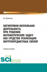 Когнитивно-визуальная деятельность при решении математических задач как средство реализации внутрипредметных связей. (Аспирантура, Бакалавриат, Магистратура). Учебное пособие