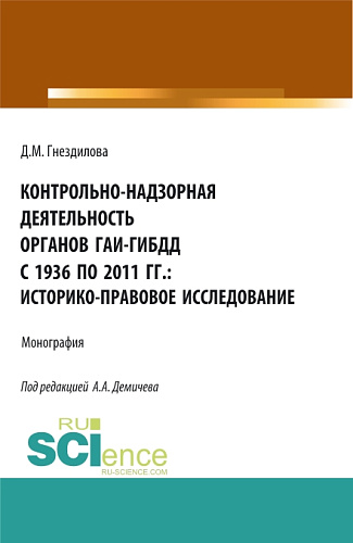Контрольно-надзорная деятельность органов ГАИ-ГИБДД с 1936 по 2011 гг.: историко-правовое исследование. (Бакалавриат, Магистратура). Монография