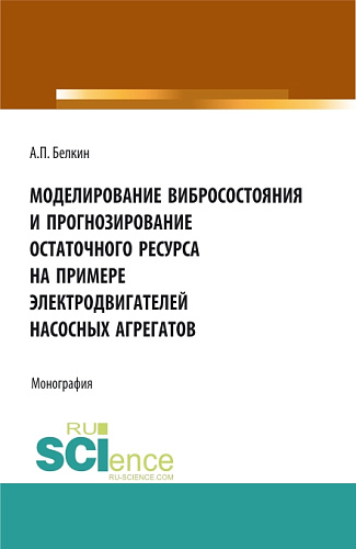 Моделирование вибросостояния и прогнозирование остаточного ресурса на примере электродвигателей насосных агрегатов. (Аспирантура, Бакалавриат, Магистратура). Монография