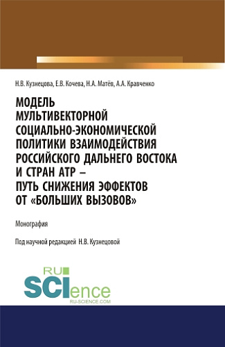 Модель мультивекторной социально-экономической политики взаимодействия российского Дальнего Востока и стран АТР - путь снижения эффектов от "Больших вызовов". (Аспирантура, Магистратура). Монография
