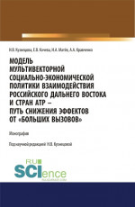 Модель мультивекторной социально-экономической политики взаимодействия российского Дальнего Востока и стран АТР - путь снижения эффектов от "Больших вызовов". (Аспирантура, Магистратура). Монография
