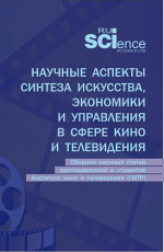 Научные аспекты синтеза искусства, экономики и управления в сфере кино и телевидения: сборник научных статей преподавателей и студентов Института кино и телевидения (ГИТР). (Аспирантура, Бакалавриат, Магистратура). Сборник статей