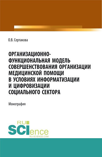 Организационно-функциональная модель совершенствования организации медицинской помощи в условиях информатизации и цифровизации социального сектора: мо. (Аспирантура, Бакалавриат, Магистратура). Монография