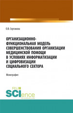 Организационно-функциональная модель совершенствования организации медицинской помощи в условиях информатизации и цифровизации социального сектора: мо. (Аспирантура, Бакалавриат, Магистратура). Монография