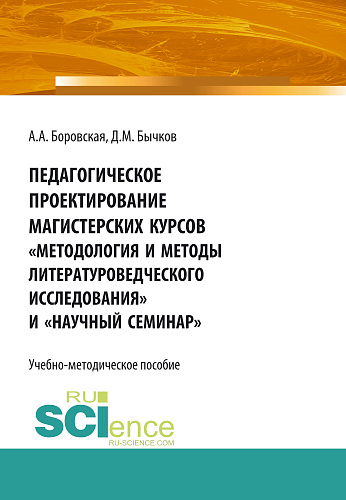 Педагогическое проектирование магистерских курсов «Методология и методы литературоведческого исследования» и «Научный семинар». Бакалавриат. Магистратура. Учебно-методическое пособие